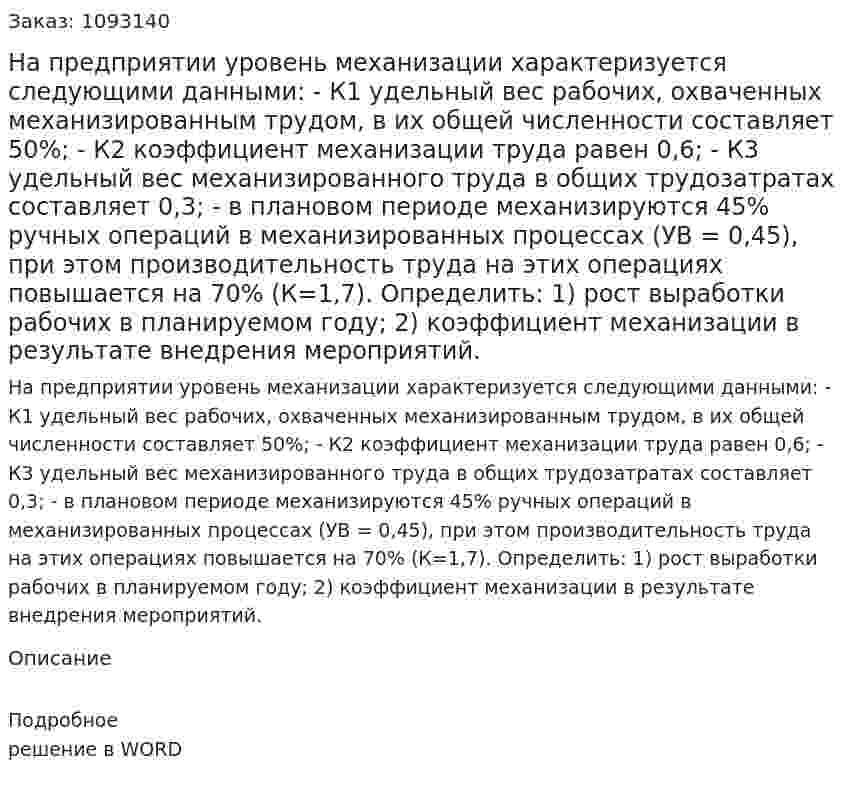 На предприятии уровень механизации характеризуется следующими данными:  -	К1 удельный вес рабочих, охваченных механизированным трудом, в их общей численности составляет 50%; -	К2 коэффициент механизации труда равен 0,6; -	К3 удельный вес механизированного труда в общих трудозатратах составляет 0,3;  -	в плановом периоде механизируются 45% ручных операций в механизированных процессах (УВ = 0,45), при этом производительность труда на этих операциях повышается на 70% (К=1,7).  Определить:  1)	рост выработки рабочих в планируемом году;  2)	коэффициент механизации в результате внедрения мероприятий. 