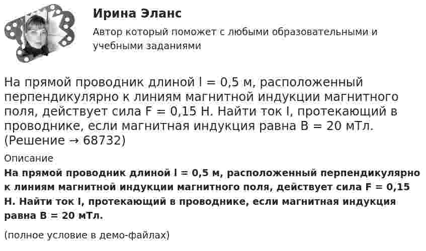     
            Описание
            На прямой проводник длиной l = 0,5 м, расположенный перпендикулярно к линиям магнитной индукции магнитного поля, действует сила F = 0,15 Н. Найти ток I, протекающий в проводнике, если магнитная индукция равна B = 20 мТл.(полное условие в демо-файлах)   
            
            
            Напряжённость поля плоского воздушного конденсатора, заряженного до разности потенциалов 300 В, равна 300 кВ/м. Площадь пластин 1 см2. Определите ёмкость и энергию конденсатора.На прямой проводник длиной l = 0,5 м, расположенный перпендикулярно к линиям магнитной индукции магнитного поля, действует сила F = 0,15 Н. Найти ток I, протекающий в проводнике, если магнитная индукция равна B = 20 мТл.На прямой проводник длиной l = 0,5 м, расположенный под углом a = 30° к силовым линиям поля с индукцией B = 2·10-2 Тл, действует сила F = 0,15 Н. Найти силу тока в проводнике.На прямой провод с током I = 0,1 А в однородном магнитном поле с индукцией В = 60 мТл действует сила F = 2 мН. Определить длину провода, если он расположен под прямым углом к линиям индукции магнитного поля. (33,3 см)На прямолинейный проводник длиной 20 см, расположенный перпендикулярно направлению магнитного поля, действует сила 8 Н. Определить магнитную индукцию, если ток в проводнике 40 А.На прямолинейный проводник длиной l = 45 см, расположенный под углом a = 30° к силовым линиям магнитного поля, действует сила F = 30 мН. Определить индукцию магнитную поля B, если сила тока в проводнике I = 2 А.На пути одного из лучей интерференционного рефрактометра поместили трубку, в которой создан вакуум, длиной 10 см. При заполнении трубки аммиаком интерференционная картина сместилась на 17 полос. Определить показатели преломления аммиака, Напряжённость магнитного поля в центре кругового витка H = 150 А/м, магнитный момент pm = 1,5 А·м2. Определить радиус R витка и силу тока I в нём.Напряжённость магнитного поля в центре кругового витка Н0 = 0,8 Э. Радиус витка R = 11 см. Найти напряжённость Н магнитного поля на оси витка на расстоянии а = 10 см от его плоскости.Напряжённость магнитного поля в центре кругового витка равна 500 А/м. Магнитный момент витка 6 А·м2 . Найти силу тока в витке.Напряженность магнитного поля в центре кругового тока равна 200 А/м. Магнитный момент витка равен 1 А*м2. Вычислить силу тока в витке и радиус виткаНапряженность магнитного поля от индуктора ВЧ-установки зависит от Выберите один ответ: a.от числа витков индуктора, силы тока в обмотке и размеров индуктора; b.напряжения на обмотке и тока в индукторе; c.от напряжения на обмотке и парНапряжённость Н0 магнитного поля в центре кругового витка радиусом R = 8 см равна 30 А/м. Определить напряжённость Н на оси витка в точке, расположенной на расстоянии h = 6 см от центра витка.Напряжённость Н магнитного поля в центре кругового витка радиусом R = 8 см равна 30 А/м. Определить напряжённость Н1 на оси витка в точке, расположенной на расстоянии d = 6 см от центра витка.