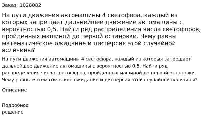 На пути движения автомашины 4 светофора, каждый из которых запрещает дальнейшее движение автомашины с вероятностью 0,5. Найти ряд распределения числа светофоров, пройденных машиной до первой остановки. Чему равны математическое ожидание и дисперсия этой случайной величины?  