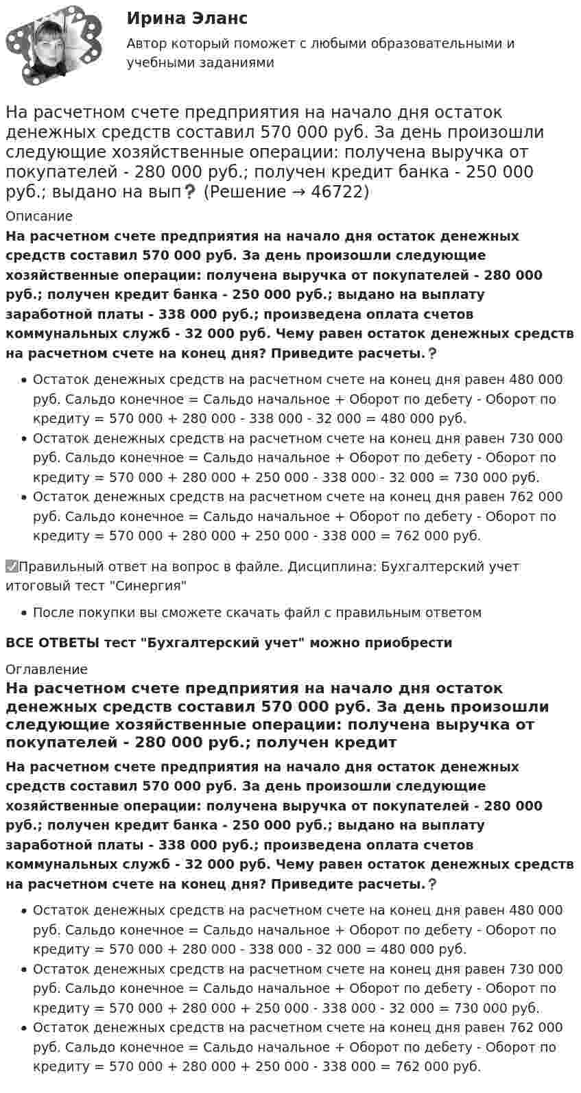      
            Описание
            На расчетном счете предприятия на начало дня остаток денежных средств составил 570 000 руб. За день произошли следующие хозяйственные операции: получена выручка от покупателей - 280 000 руб.; получен кредит банка - 250 000 руб.; выдано на выплату заработной платы - 338 000 руб.; произведена оплата счетов коммунальных служб - 32 000 руб. Чему равен остаток денежных средств на расчетном счете на конец дня? Приведите расчеты.❓Остаток денежных средств на расчетном счете на конец дня равен 480 000 руб. Сальдо конечное = Сальдо начальное + Оборот по дебету - Оборот по кредиту = 570 000 + 280 000 - 338 000 - 32 000 = 480 000 руб.Остаток денежных средств на расчетном счете на конец дня равен 730 000 руб. Сальдо конечное = Сальдо начальное + Оборот по дебету - Оборот по кредиту = 570 000 + 280 000 + 250 000 - 338 000 - 32 000 = 730 000 руб.Остаток денежных средств на расчетном счете на конец дня равен 762 000 руб. Сальдо конечное = Сальдо начальное + Оборот по дебету - Оборот по кредиту = 570 000 + 280 000 + 250 000 - 338 000 = 762 000 руб.✅Правильный ответ на вопрос в файле. Дисциплина: Бухгалтерский учет итоговый тест СинергияПосле покупки вы сможете скачать файл с правильным ответомВСЕ ОТВЕТЫ тест Бухгалтерский учет можно приобрести  
            Оглавление
            На расчетном счете предприятия на начало дня остаток денежных средств составил 570 000 руб. За день произошли следующие хозяйственные операции: получена выручка от покупателей - 280 000 руб.; получен кредит банка - 250 000 руб.; выдано на выплату заработной платы - 338 000 руб.; произведена оплата счетов коммунальных служб - 32 000 руб. Чему равен остаток денежных средств на расчетном счете на конец дня? Приведите расчеты.❓Остаток денежных средств на расчетном счете на конец дня равен 480 000 руб. Сальдо конечное = Сальдо начальное + Оборот по дебету - Оборот по кредиту = 570 000 + 280 000 - 338 000 - 32 000 = 480 000 руб.Остаток денежных средств на расчетном счете на конец дня равен 730 000 руб. Сальдо конечное = Сальдо начальное + Оборот по дебету - Оборот по кредиту = 570 000 + 280 000 + 250 000 - 338 000 - 32 000 = 730 000 руб.Остаток денежных средств на расчетном счете на конец дня равен 762 000 руб. Сальдо конечное = Сальдо начальное + Оборот по дебету - Оборот по кредиту = 570 000 + 280 000 + 250 000 - 338 000 = 762 000 руб. 
            
            
            На расстояниях a и b от длинного прямого проводника с постоянным током I0 расположены два параллельных ему провода, замкнутых на одном конце сопротивлением R. По проводам без трения перемещают с постоянной скоростьюНа расчетном счете предприятия на начало дня остаток денежных средств составил 570 000 руб. За день произошли следующие хозяйственные операции: получена выручка от покупателей - 280 000 руб.; получен кредит банка - 250 000 руб.; выдано на вып❓На рельсах стоит платформа массой 10 т. На платформе укреплено орудие массой 5 т, из которого производятся выстрелы вдоль рельсов. Масса снаряда 0,1 кг, его начальная скорость относительно орудия 500 м/с.На рельсах стоит платформа, на которой закреплено орудие без противооткатного устройства так, что ствол его расположен в горизонтальном положении. Из орудия производят выстрел вдоль железнодорожного пути. Масса снаряда m1 = 10 кг На рельсах стоит платформа с песком массой m1 = 1,0 т. Снаряд массой m2 = 50 кг, летящий со скоростью V2 = 800 м/с попадает в платформу и не взрывается. Снаряд летел вдоль рельсов под углом a = 30° к горизонту. Наречие many правильно употреблено в предложении …Наречие many правильно употреблено в словосочетании …На расстоянии l от плоской границы бесконечно протяжённого проводника находится точечный электрический диполь с моментом Pe = 100 нКл∙м, ориентированным перпендикулярно плоскости проводника.На расстоянии r1 = 20 см от бесконечно длинной заряженной нити находится точечный заряд q = 7·10-10 Кл. Под действием поля заряд перемещается до расстояния r2 = 40 см. При этом силами поля совершается работаНа расстоянии r1=20 см от бесконечно длинной заряженной нити находится точечный заряд q=7 10-10 Кл. Под действием поля заряд перемещается до расстояния r2=40 см. При этом силами поля совершается работа А=5,0 10-6 Дж. Найти линейную плотность заряда На расстоянии r = 20 см друг от друга расположены два точечных положительных заряда Q1 = 10*10-8 Кл и Q2 = 15*10-8 Кл. На каком расстоянии от меньшего заряда помещён пробный точечный заряд, если он находится в равновесии? На расстоянии r=4 м от точечного монохроматического (0,52 мкм ) изотропного источника расположена площадка ( S=10 мм^2   ) перпендикулярно падающим пучкам. Определить число N фотонов, На расстоянии r = 5 м от точечного монохроматического = 0,5 мкм) изотропного источника расположена площадка (S = 8 мм2) перпендикулярно падающим пучкам. Определить число N фотонов, ежесекундно падающих на площадку. МощностьНа расстоянии а = 50 м от прямой дороги находится человек, который может бежать со скоростью _1= 5 м/с. В некоторый момент времени на дороге на расстоянии b = 250 м от человека показывается автомобиль, двигающийся в 