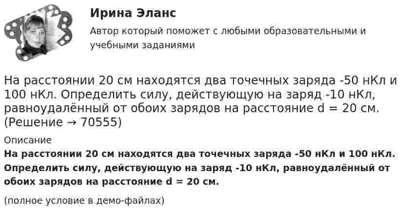     
            Описание
            На расстоянии 20 см находятся два точечных заряда -50 нКл и 100 нКл. Определить силу, действующую на заряд -10 нКл, равноудалённый от обоих зарядов на расстояние d = 20 см.(полное условие в демо-файлах)   
            
            
            На расстоянии 12 см друг от друга расположены два точечных положительных заряда 4 и 15 нКл. Когда в некоторой точке поместили третий заряд, то все три заряда оказались в равновесии. На расстоянии 20 см находятся два точечных заряда -50 нКл и 100 нКл. Определить силу, действующую на заряд -10 нКл, равноудалённый от обоих зарядов на расстояние d = 20 см.На расстоянии 2 см от бесконечно длинной равномерно заряженной нити находится точечный заряд 0,4 нКл. Под действием сил поля заряд переместился до расстояния 4 см; при этом совершается работа 0,5 мкДж. Найти линейную плотность заряда нити.На расстоянии 5 мм параллельно прямолинейному длинному проводнику движется электрон с кинетической энергией 1 кэВ. Какая сила будет действовать на электрон, если по проводу пустить ток 1 А?На расстоянии 5 м от источника тока находится потребитель, которому подаётся напряжение 1000 В. Ток идёт по стальным проводам с диаметром поперечного сечения d = 2,5 мм. Найти потери мощности в проводах и КПД этой передачи. На расстоянии 70 см от фотоэлемента помещена лампа силой света 240 Кд. Определить полный световой поток лампы и силу тока, которую покажет гальванометр, присоединенный к фотоэлементу, если рабочая На расстоянии 70 см от фотоэлемента помещена лампа силой света 240 Кд. Определить полный световой поток лампы и силу тока, которую покажет гальванометр, присоединенный к фотоэлементу, если рабочая поверхность его равна 10 см2, а чувствительность 280На прямолинейный проводник длиной 20 см, расположенный перпендикулярно направлению магнитного поля, действует сила 8 Н. Определить магнитную индукцию, если ток в проводнике 40 А.На прямолинейный проводник длиной l = 45 см, расположенный под углом a = 30° к силовым линиям магнитного поля, действует сила F = 30 мН. Определить индукцию магнитную поля B, если сила тока в проводнике I = 2 А.На пути одного из лучей интерференционного рефрактометра поместили трубку, в которой создан вакуум, длиной 10 см. При заполнении трубки аммиаком интерференционная картина сместилась на 17 полос. Определить показатели преломления аммиака, На пути света поставлена стеклянная пластинка толщиной d = 1 мм так, что угол падения луча 30. На сколько изменится оптическая длина пути луча?На пути частично поляризованного света поместили николь. При повороте николя на угол 600 из положения, соответствующего максимальному пропусканию света, интенсивность прошедшего света уменьшилась в 3 раза. Найти степень поляризации света.На работу до какой высоты над уровнем моря рассчитаны машины общего назначения? Выберите один ответ:  a. 500 м;  b. 100 м;  c. 1000 м;  d. 400 м;  e. 600 м;На работу до какой высоты над уровнем моря рассчитаны машины общего назначения? Выберите один ответ: a.500 м; b.100 м; c.1000 м; d.400 м; e.600 м;