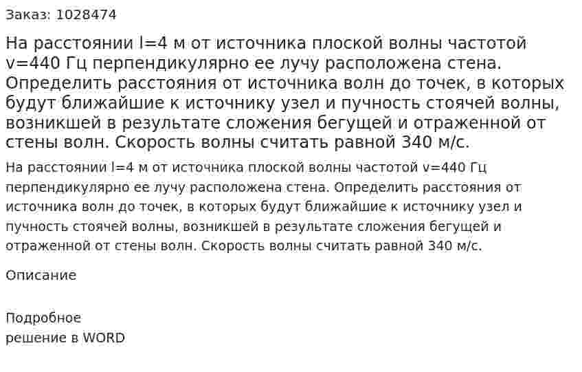 На расстоянии l=4 м от источника плоской волны частотой v=440 Гц перпендикулярно ее лучу расположена стена. Определить расстояния от источника волн до точек, в которых будут ближайшие к источнику узел и пучность стоячей волны, возникшей в результате сложения бегущей и отраженной от стены волн. Скорость волны считать равной 340 м/с. 