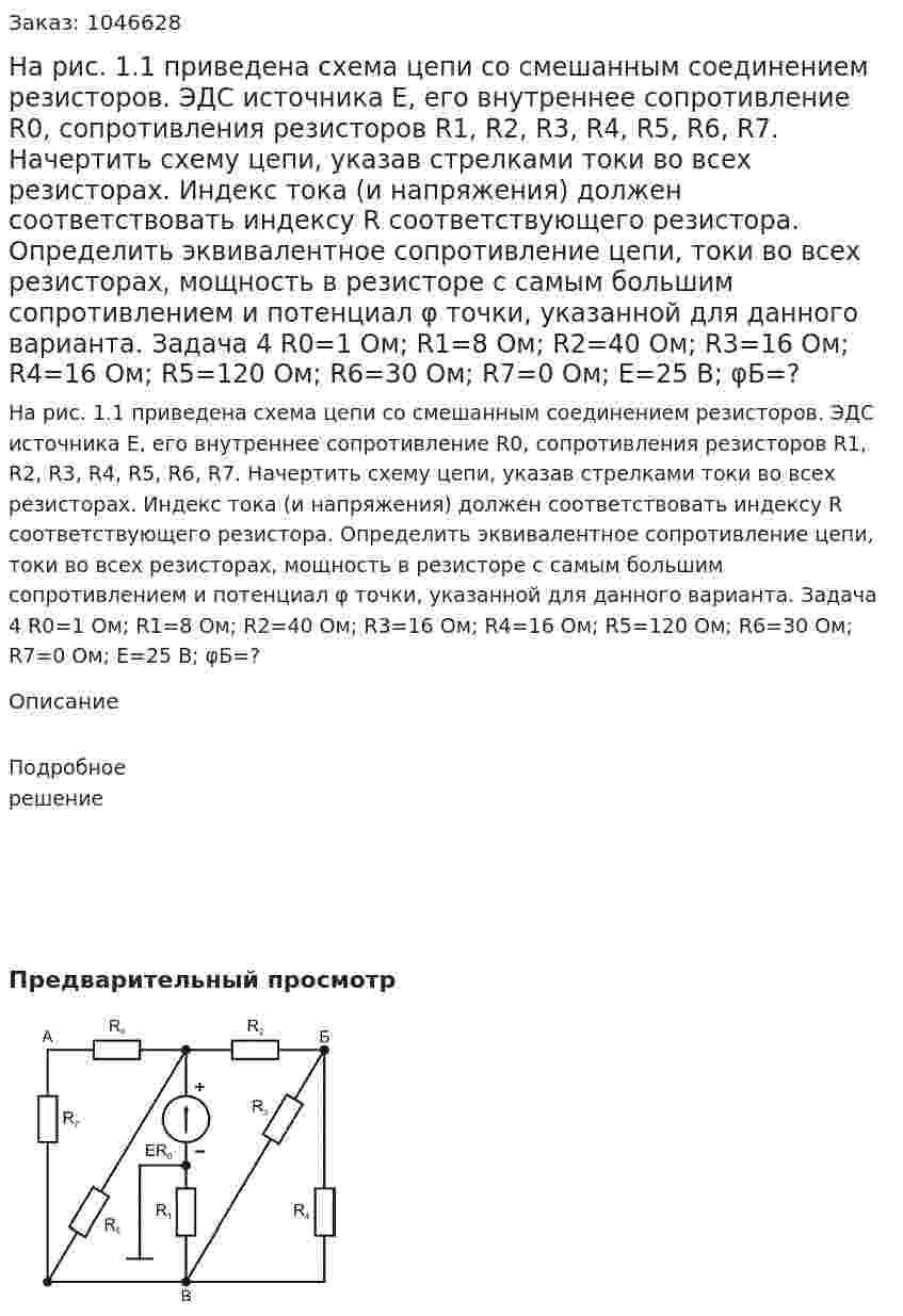На рис. 1.1 приведена схема цепи со смешанным соединением резисторов. ЭДС источника E, его внутреннее сопротивление R0, сопротивления резисторов R1, R2, R3, R4, R5, R6, R7.  Начертить схему цепи, указав стрелками токи во всех резисторах.  Индекс тока (и напряжения) должен соответствовать индексу R соответствующего резистора.  Определить эквивалентное сопротивление цепи, токи во всех резисторах, мощность в резисторе с самым большим сопротивлением и потенциал φ точки, указанной для данного варианта.  Задача 4    R0=1 Ом; R1=8 Ом; R2=40 Ом; R3=16 Ом; R4=16 Ом; R5=120 Ом; R6=30 Ом; R7=0 Ом; E=25 В; φБ=? 