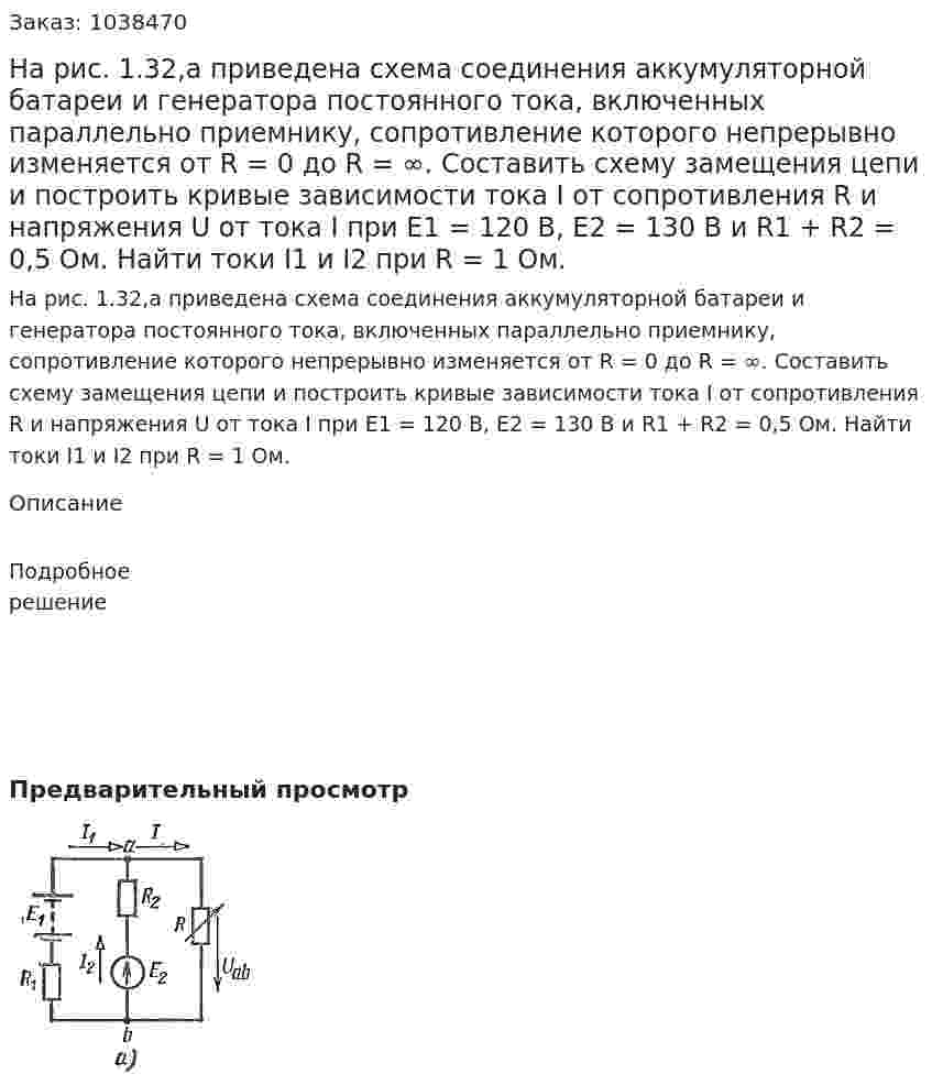 На рис. 1.32,а приведена схема соединения аккумуляторной батареи и генератора постоянного тока, включенных параллельно приемнику, сопротивление которого непрерывно изменяется от R = 0 до R = ∞. Составить схему замещения цепи и построить кривые зависимости тока I от сопротивления R и напряжения U от тока I при E1 = 120 B, E2 = 130 В и R1 + R2 = 0,5 Ом. Найти токи I1 и I2 при R = 1 Ом. 