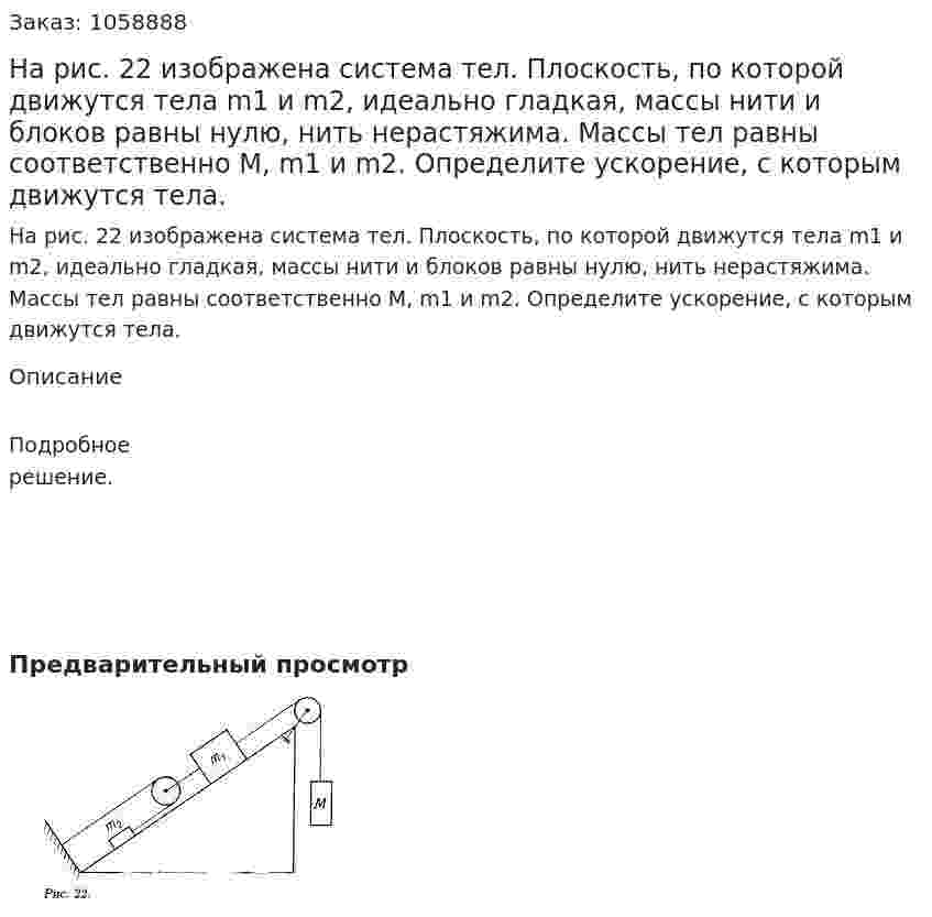 На рис. 22 изображена система тел. Плоскость, по которой движутся тела m1 и m2, идеально гладкая, массы нити и блоков равны нулю, нить нерастяжима. Массы тел равны соответственно M, m1 и m2. Определите ускорение, с которым движутся тела. 