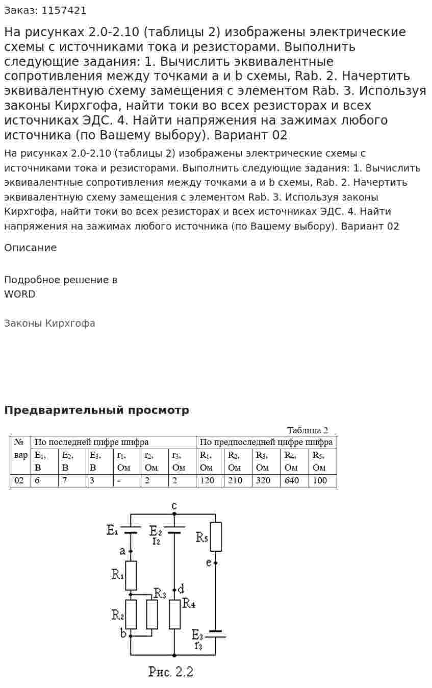 На рисунках 2.0-2.10 (таблицы 2) изображены электрические схемы с источниками тока и резисторами. Выполнить следующие задания: 1.	Вычислить эквивалентные сопротивления между точками а и b схемы, Rab. 2.	Начертить эквивалентную схему замещения с элементом Rab. 3.	Используя законы Кирхгофа, найти токи во всех резисторах и всех источниках ЭДС. 4.	Найти напряжения на зажимах любого источника (по Вашему выбору). Вариант 02 