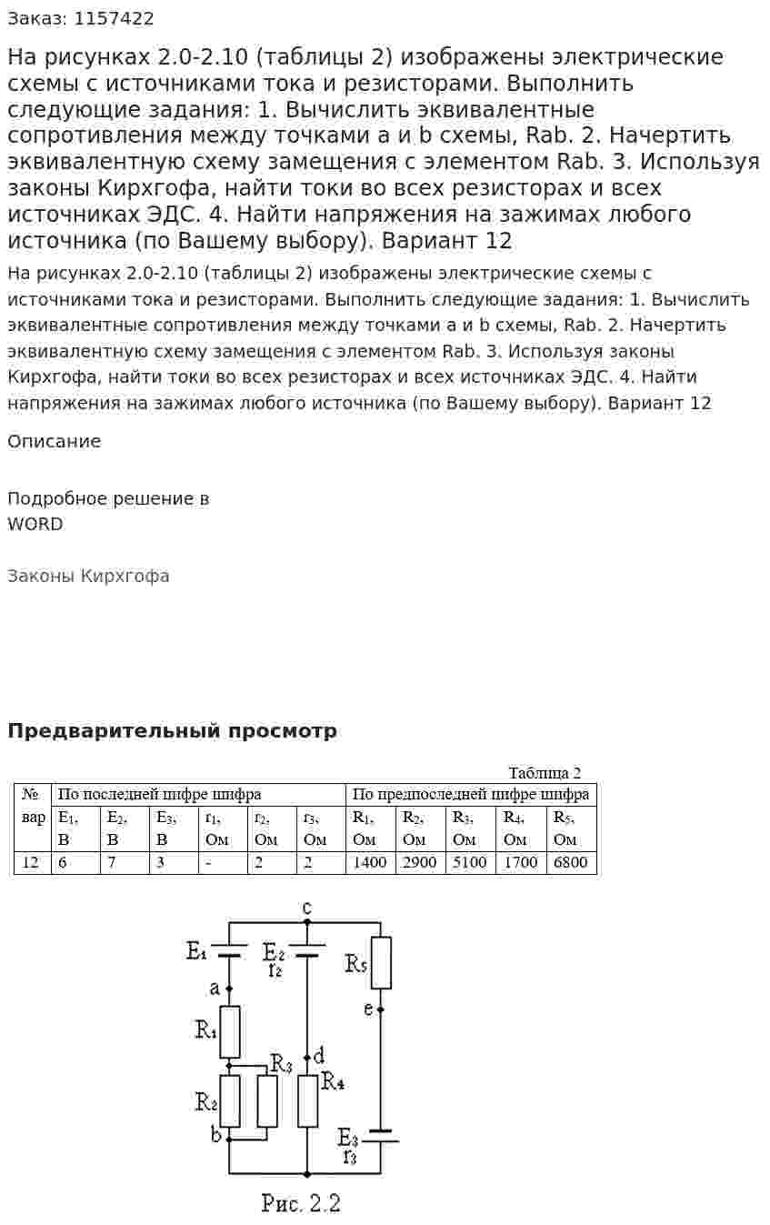 На рисунках 2.0-2.10 (таблицы 2) изображены электрические схемы с источниками тока и резисторами. Выполнить следующие задания: 1.	Вычислить эквивалентные сопротивления между точками а и b схемы, Rab. 2.	Начертить эквивалентную схему замещения с элементом Rab. 3.	Используя законы Кирхгофа, найти токи во всех резисторах и всех источниках ЭДС. 4.	Найти напряжения на зажимах любого источника (по Вашему выбору). Вариант 12 