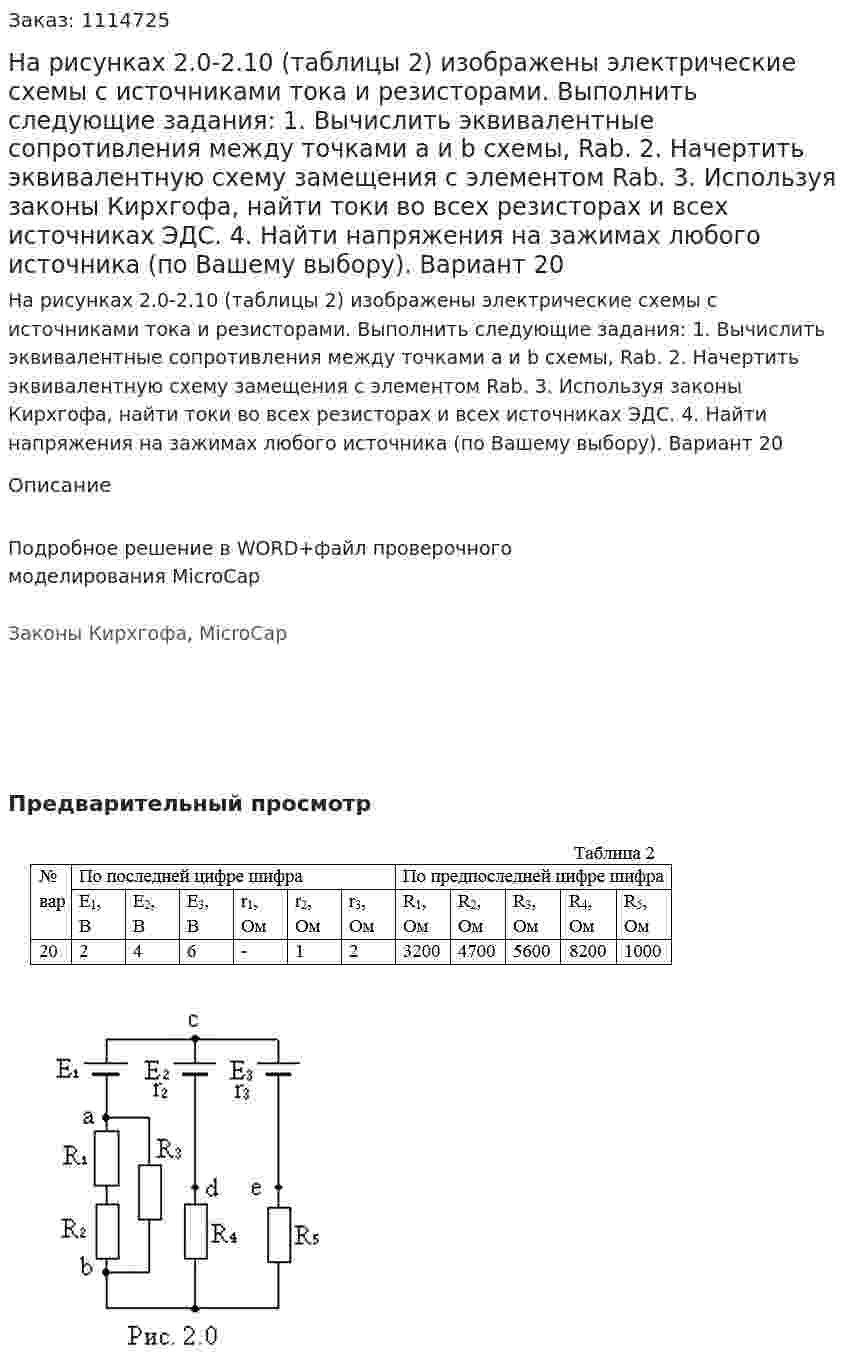 На рисунках 2.0-2.10 (таблицы 2) изображены электрические схемы с источниками тока и резисторами. Выполнить следующие задания: 1.	Вычислить эквивалентные сопротивления между точками а и b схемы, Rab. 2.	Начертить эквивалентную схему замещения с элементом Rab. 3.	Используя законы Кирхгофа, найти токи во всех резисторах и всех источниках ЭДС. 4.	Найти напряжения на зажимах любого источника (по Вашему выбору). Вариант 20 
