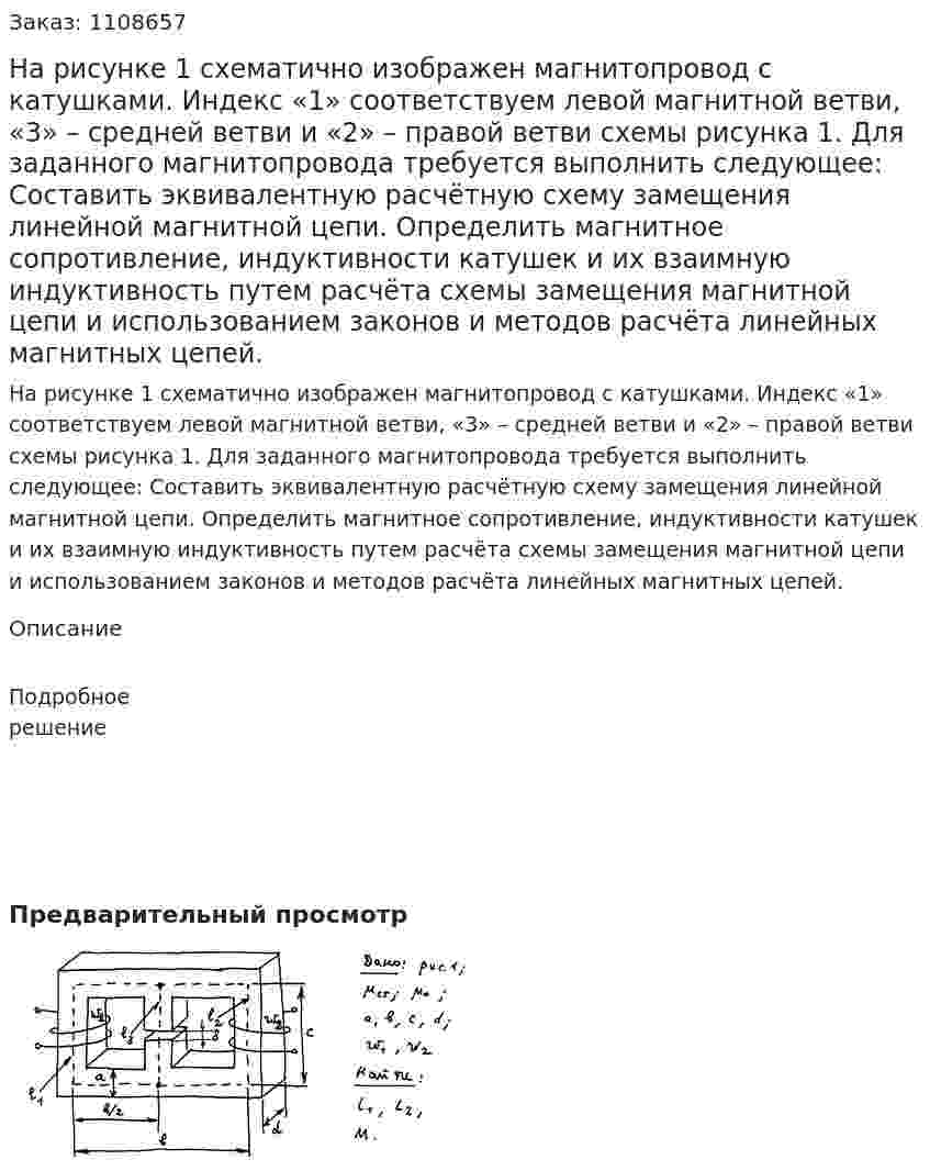 На рисунке 1 схематично изображен магнитопровод с катушками. Индекс «1» соответствуем левой магнитной ветви, «3» – средней ветви и «2» – правой ветви схемы рисунка 1.  Для заданного магнитопровода требуется выполнить следующее:   Составить эквивалентную расчётную схему замещения линейной магнитной цепи.  Определить магнитное сопротивление, индуктивности катушек и их взаимную индуктивность путем расчёта схемы замещения магнитной цепи и использованием законов и методов расчёта линейных магнитных цепей. 