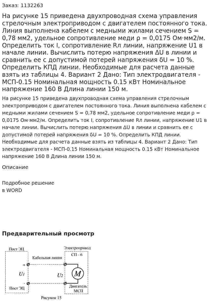 На рисунке 15 приведена двухпроводная схема управления стрелочным электроприводом с двигателем постоянного тока. Линия выполнена кабелем с медными жилами сечением S = 0,78 мм2, удельное сопротивление меди ρ = 0,0175 Ом·мм2/м. Определить ток I, сопротивление Rл линии, напряжение U1 в начале линии. Вычислить потерю напряжения ΔU в линии и сравнить ее с допустимой потерей напряжения δU = 10 %. Определить КПД линии. Необходимые для расчета данные взять из таблицы 4.    Вариант 2 Дано: Тип электродвигателя  - МСП-0.15  Номинальная мощность 0.15 кВт Номинальное напряжение 160 В Длина линии 150 м. 