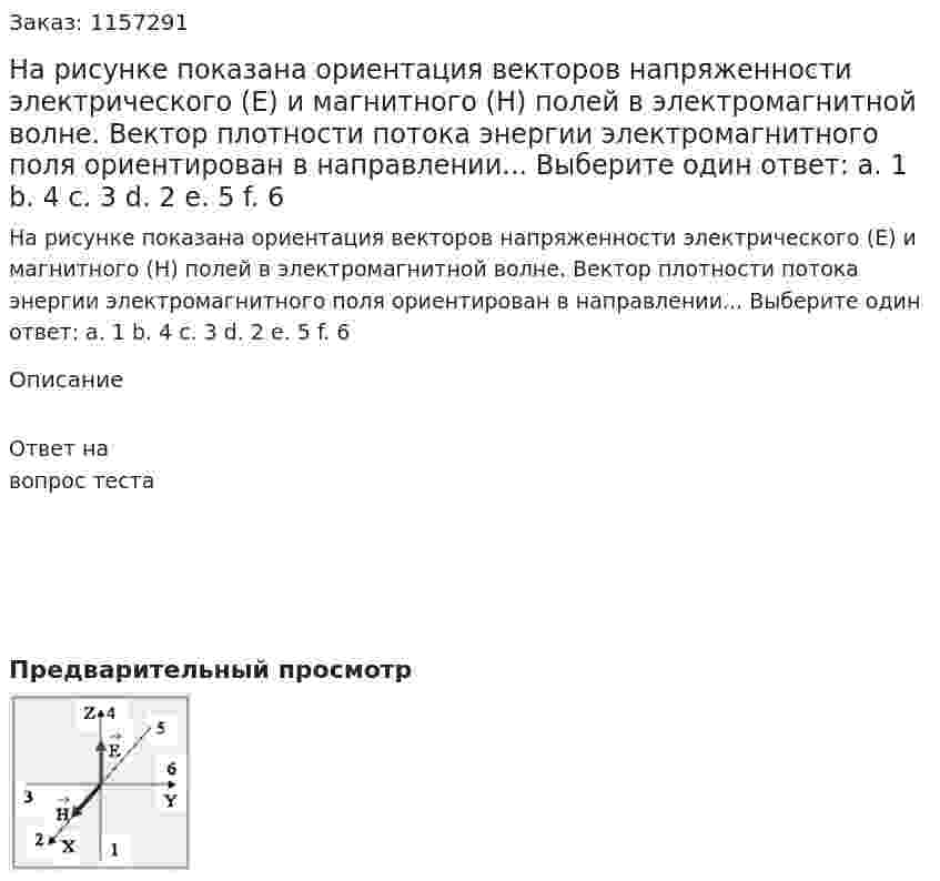 На рисунке показана ориентация векторов напряженности электрического (Е) и магнитного (Н) полей в электромагнитной волне. Вектор плотности потока энергии электромагнитного поля ориентирован в направлении... Выберите один ответ: а. 1 b. 4 с. 3 d. 2 е. 5 f. 6  