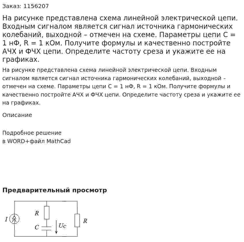 На рисунке представлена схема линейной электрической цепи. Входным сигналом является сигнал источника гармонических колебаний, выходной – отмечен на схеме. Параметры цепи С = 1 нФ, R = 1 кОм. Получите формулы и качественно постройте АЧХ и ФЧХ цепи. Определите частоту среза и укажите ее на графиках. 