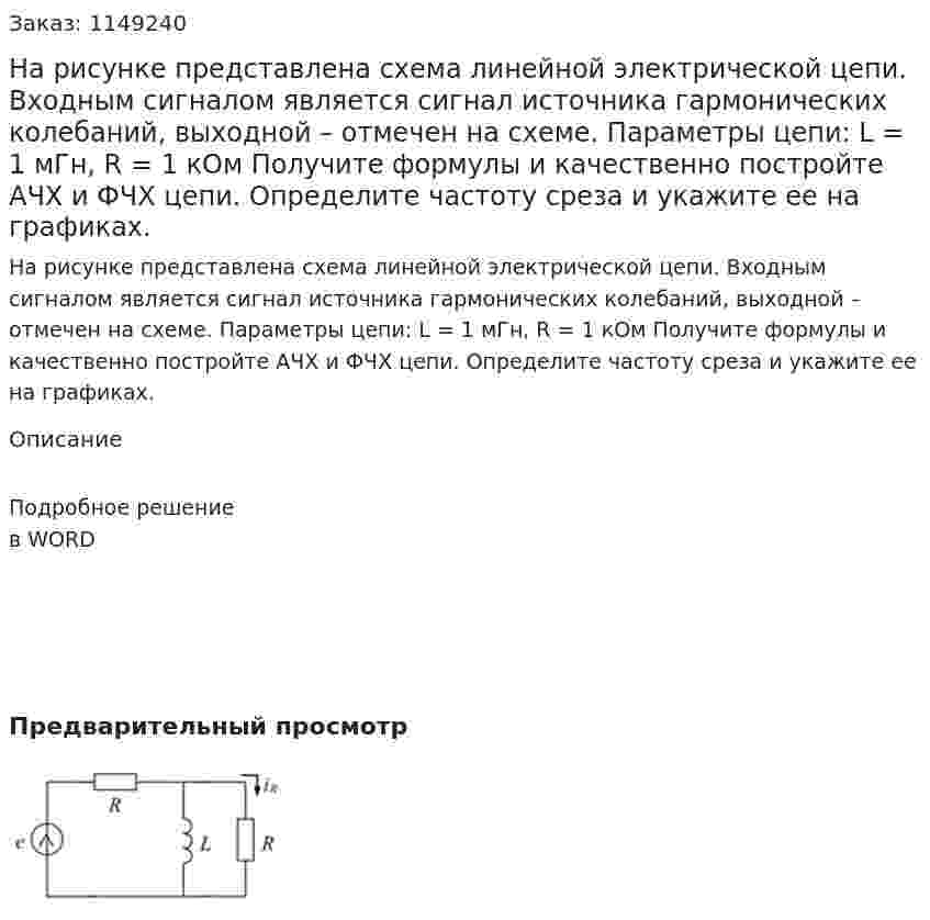 На рисунке представлена схема линейной электрической цепи. Входным сигналом является сигнал источника гармонических колебаний, выходной – отмечен на схеме. Параметры цепи: L = 1 мГн, R = 1 кОм Получите формулы и качественно постройте АЧХ и ФЧХ цепи. Определите частоту среза и укажите ее на графиках. 