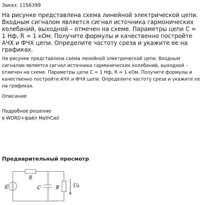 На рисунке представлена схема линейной электрической цепи. Входным сигналом является сигнал источника гармонических колебаний, выходной – отмечен на схеме. Параметры цепи С = 1 Нф, R = 1 кОм. Получите формулы и качественно постройте АЧХ и ФЧХ цепи. Определите частоту среза и укажите ее на графиках. 