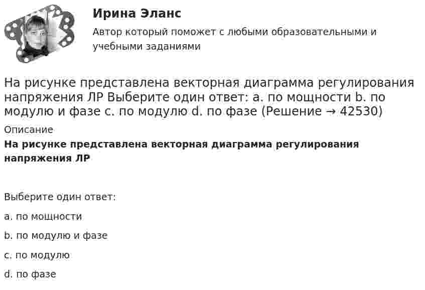     
          Описание
          На рисунке представлена векторная диаграмма регулирования напряжения ЛРВыберите один ответ:a. по мощностиb. по модулю и фазеc. по модулюd. по фазе  
            
            
            На рисунке представлена бюджетная линия (БЛ) и сочетание двух товаров в равновесном наборе.   Если цена товара х равна 5 ден. ед., то второй товар (у) будет стоить…На рисунке представлена векторная диаграмма регулирования напряжения ЛР   Выберите один ответ: a. по мощности b. по модулю и фазе c. по модулю d. по фазеНа рисунке представлена  Выберите один ответ: a. Железобетонная анкерно-угловая одноцепная опора на оттяжках на 35 - 220 кВ. b. Железобетонная угловая промежуточная опора на 6 - 35 кВ. c. Железобетонная промежуточная опора на 6 - 10 кВ. d. ЖНа рисунке представлена   Выберите один ответ: a. радиальная сеть b. кольцевая сеть c. сложнозамкнутая сеть d. сеть с двухсторонним питаниемНа рисунке представлена   Выберите один ответ: a.радиальная сеть b.разомкнутая сеть c.магистральная сеть d.магистральная сеть с ответвлениемНа рисунке представлена  Выберите один ответ: a. сеть с двухсторонним питанием b. кольцевая сеть c. радиальная сеть d. сложнозамкнутая сетьНа рисунке представлена   Выберите один ответ: a.упрощенная схема замещения ВЛЭП с U от 35 кВ до 220 кВ b.Т – образная схема замещения ЛЭП c.упрощенная схема замещения ВЛЭП U до 35 кВ d.П – образная схема замещения ЛЭПНа рисунке показана схема пяти конкурентных сил по М. Портеру. Определите, какая конкурентная сила обозначена буквой «А»? Какое влияние обозначено буквой «Б»?На рисунке показано направление силы, с которой внешнее магнитное поле действует на проводник с током.  Какое направление имеет это магнитное поле?На рисунке показаны направления внешнего магнитного поля и силы, с которой это поле действует на проводник с током.  Какое из нижеприведенных направлений соответствует направлению движения электронов в проводнике?На рисунке представлена [4.jpg] На рисунке представлена [5.jpg] На рисунке представлена бюджетная линия (БЛ) и кривая безразличия. В равновесном наборе у потребителя…На рисунке представлена бюджетная линия (БЛ) и сочетание двух товаров в равновесном наборе