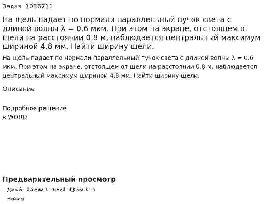 На щель падает по нормали параллельный пучок света с длиной волны λ = 0.6 мкм. При этом на экране, отстоящем от щели на расстоянии   0.8      м,      наблюдается центральный максимум шириной 4.8 мм. Найти ширину щели. 