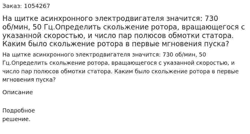 На щитке асинхронного электродвигателя значится: 730 об/мин, 50 Гц.Определить скольжение ротора, вращающегося с указанной скоростью, и число пар полюсов обмотки статора. Каким было скольжение ротора в первые мгновения пуска? 