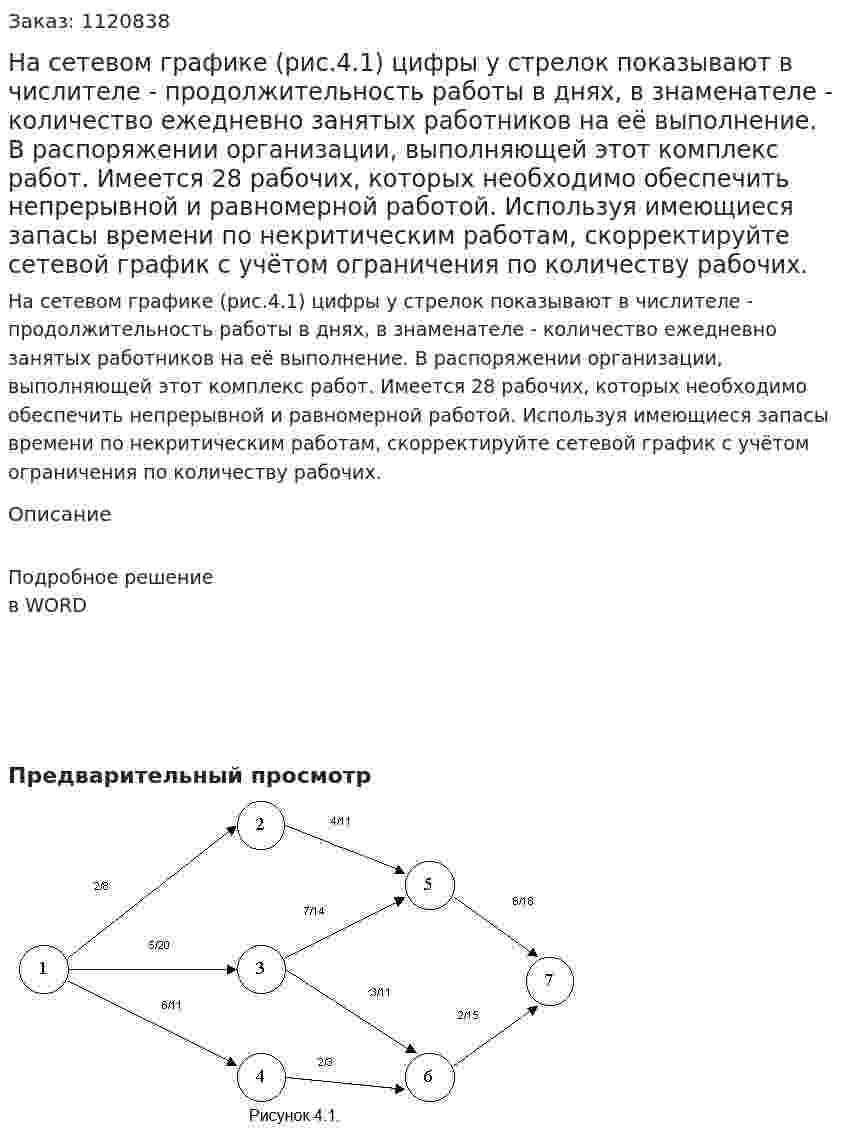 На сетевом графике (рис.4.1) цифры у стрелок показывают в числителе - продолжительность работы в днях, в знаменателе - количество ежедневно занятых работников на её выполнение. В распоряжении организации, выполняющей этот комплекс работ. Имеется 28 рабочих, которых необходимо обеспечить непрерывной и равномерной работой. Используя имеющиеся запасы времени по некритическим работам, скорректируйте сетевой график с учётом ограничения по количеству рабочих. 