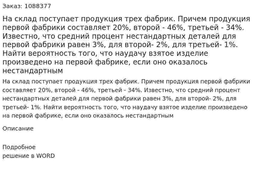 На склад поступает продукция трех фабрик. Причем продукция первой фабрики составляет 20%, второй - 46%, третьей - 34%. Известно, что средний процент нестандартных деталей для первой фабрики равен 3%, для второй- 2%, для третьей- 1%. Найти вероятность того, что наудачу взятое изделие произведено на первой фабрике, если оно оказалось нестандартным 