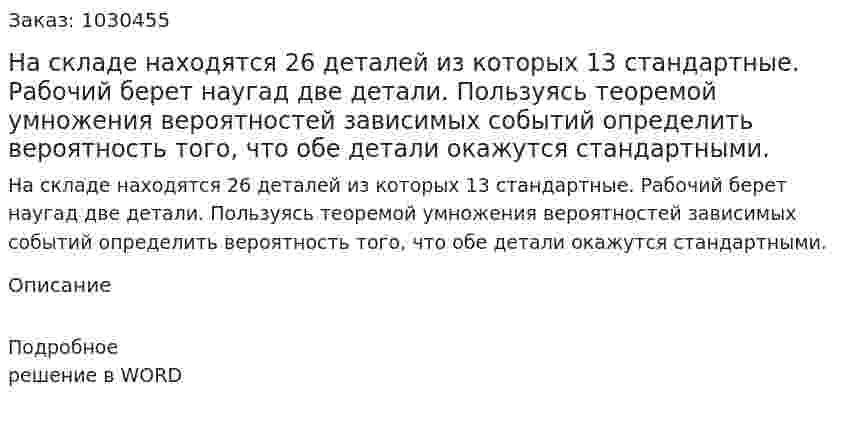 На складе находятся 26 деталей из которых 13 стандартные. Рабочий берет наугад две детали. Пользуясь теоремой умножения вероятностей зависимых событий определить вероятность того, что обе детали окажутся стандартными. 