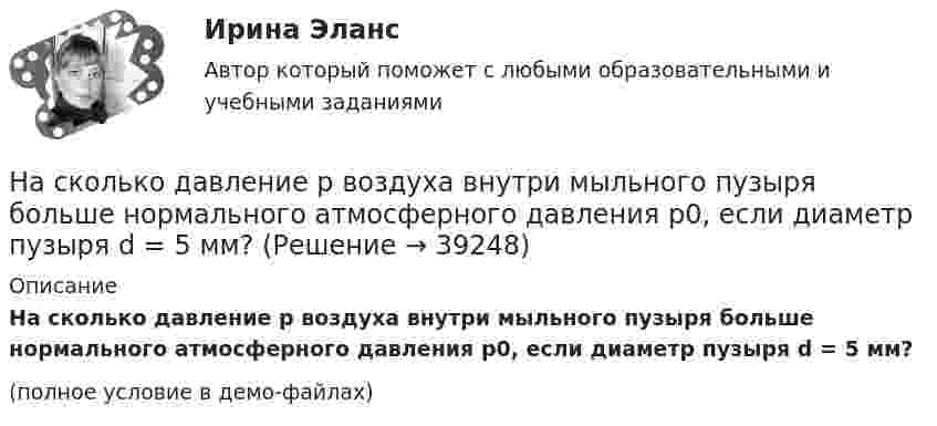     
          Описание
          На сколько давление p воздуха внутри мыльного пузыря больше нормального атмосферного давления p0, если диаметр пузыря d = 5 мм?(полное условие в демо-файлах)  
            
            
            На сколько давление p воздуха внутри мыльного пузыря больше нормального атмосферного давления p0, если диаметр пузыря d = 5 мм?На сколько давление p воздуха внутри мыльного пузыря больше нормального атмосферного давления p0, если диаметр пузыря d = 5 мм?На сколько давление р воздуха внутри мыльного пузыря больше нормального атмосферного давления р0, если диаметр пузыря d = 5 мм?На сколько изменилась внутренняя энергия 10 моль одноатомного идеального газа при изобарном нагревании на 100 К? Какую работу совершил при этом газ и какое количество теплоты ему было сообщено?На сколько изменилась кинетическая энергия электрона в атоме водорода при излучения атомом фотона с длиной волны  = 435 нм?На сколько изменится кинетическая энергия электрона в атоме водорода при излучении атомом фотона с длиной волны 435 нм?На сколько изменится расстояние между максимумами яркости смежных интерференционных полос на экране наблюдения интерференционной картины в опыте Юнга, составляющее 1,2 мм, если фиолетовый светофильтр (0,44мкм) заменить красным (0,66мкм) ?   На скамье Жуковского стоит человек и держит в руке за ось велосипедное колесо, вращающееся вокруг своей оси с угловой скоростью 25 рад/с. Ось колеса расположена вертикально и совпадает с осью скамьи Жуковского.На скамье Жуковского стоит человек и держит в руке за ось велосипедное колесо, вращающееся вокруг своей оси с угловой скоростью w = 25 рад/с. Ось колеса расположена вертикально и совпадает с осью скамьи Жуковского. На скамье Жуковского стоит человек и держит в руке за ось велосипедное колесо, вращающееся вокруг своей оси с угловой скоростью ω1 = 25 рад/с. Ось колеса расположена вертикально и совпадает с осью скамьи Жуковского. На склонах с какой крутизной оползней не бывает?На сколько больше должно быть число витков во вторичной обмотке трансформатора с коэффициентом трансформации, равном 4, если число витков в первичной обмотке равно 1000?На сколько больше теплоты нужно сообщить 12 кг кислорода (02), чтобы нагреть его от 20 до 70 С при постоянном давлении, чем для нагрева этой же массы кислорода при постоянном объеме?На сколько больше теплоты нужно сообщить 12 кг кислорода (O2), чтобы нагреть его от 20 до 70 °C при постоянном давлении, чем для нагрева этой же массы кислорода при постоянном объёме?
