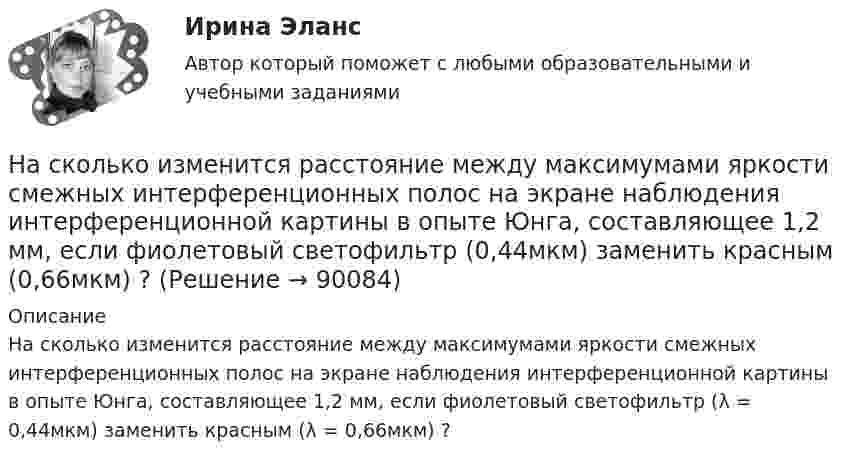     
            Описание
            На сколько изменится расстояние между максимумами яркости смежных интерференционных полос на экране наблюдения интерферен­ционной картины в опыте Юнга, составляющее 1,2 мм, если фиолетовый светофильтр (λ = 0,44мкм) заменить красным (λ = 0,66мкм) ?   
            
            
            На сколько изменится кинетическая энергия электрона в атоме водорода при излучении атомом фотона с длиной волны 435 нм?На сколько изменится расстояние между максимумами яркости смежных интерференционных полос на экране наблюдения интерференционной картины в опыте Юнга, составляющее 1,2 мм, если фиолетовый светофильтр (0,44мкм) заменить красным (0,66мкм) ?На сколько категорий подразделятся здания и сооружения по устройству молниезащиты Выберите один ответ: a.2 b.4 c.3На сколько классов разделяют электрические машины в зависимости от требований по шуму? Выберите один ответ: a. на 12. b. на 3; c. на 5; d. на 4; e. на 7;На сколько максимально допустимо нагружать в работе более загруженный трансформатор? Выберите один ответ: a.на 2%;; b.на 0,5%;; c.на 20%; d.в два раза. e.на 5%;;На  сколько переместится относительно берега  лодка длиной  = 3,5 м  и  массой m1 = 200 кг, если стоящий на корме человек массой m2 = 80 кг переместится на нос лодки?  Считать лодку расположенной перпендикулярно берегу.На сколько переместится относительно берега лодка длиной  3,5 м и массой m1 = 200 кг, если стоящий на корме человек массой m2 = 80 кг переместится на нос лодки?  Считать лодку расположенной перпендикулярно берегу.На сколько больше теплоты нужно сообщить 12 кг кислорода (02), чтобы нагреть его от 20 до 70 С при постоянном давлении, чем для нагрева этой же массы кислорода при постоянном объеме?На сколько больше теплоты нужно сообщить 12 кг кислорода (O2), чтобы нагреть его от 20 до 70 °C при постоянном давлении, чем для нагрева этой же массы кислорода при постоянном объёме?На сколько групп разделяются все конструкции зданий и сооружения? ТулГУ На сколько давление p воздуха внутри мыльного пузыря больше нормального атмосферного давления p0, если диаметр пузыря d = 5 мм?На сколько давление p воздуха внутри мыльного пузыря больше нормального атмосферного давления p0, если диаметр пузыря d = 5 мм?На сколько давление р воздуха внутри мыльного пузыря больше нормального атмосферного давления р0, если диаметр пузыря d = 5 мм?На сколько изменилась внутренняя энергия 10 моль одноатомного идеального газа при изобарном нагревании на 100 К? Какую работу совершил при этом газ и какое количество теплоты ему было сообщено?