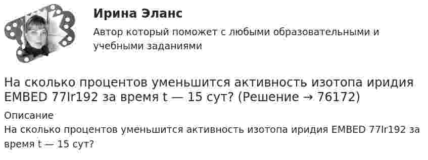      
            Описание
            На сколько процентов уменьшится активность изотопа иридия EMBED 77Ir192 за время t — 15 сут?   
            
            
            На сколько процентов снизится активность A изотопа иридия 192 Ir за время t = 30 сут? Период полураспада T1/2 = 75 суток.На сколько процентов уменьшится активность изотопа иридия EMBED 77Ir192 за время t — 15 сут?На сколько различаются кинетическая энергия протона и ядра лития (_3^6)Li , если их дебройлевская длина волны равна 0,1 ? Ответ выразить в электронвольтах.На сколько районов климатических условий разделена территория России в зависимости от скорости ветра и максимальновозможной толщины стенок гололеда на проводах: Выберите один ответ: a.7-ветровых и 5-гололедных b.5-ветровых и 9-гололедныхНасколько совместимы понятия «этика» и «бизнес»?На сколько уменьшится атмосферное давление p0 = 100 кПа при подъёме наблюдателя над поверхностью Земли на высоту h = 100 м? Считать, что температура T воздуха, равная 290 К, и ускорение g свободного падения не изменяются с высотой.На сколько уменьшится атмосферное давление p0 = 100 кПа при подъёме наблюдателя над поверхностью Земли на высоту h = 100 м? Считать, что температура T воздуха, равная 290 К, и ускорение g свободного падения не изменяются с высотой.На сколько переместится относительно берега лодка длиной  3,5 м и массой m1 = 200 кг, если стоящий на корме человек массой m2 = 80 кг переместится на нос лодки?  Считать лодку расположенной перпендикулярно берегу.На сколько переместится относительно берега лодка длиной l = 3,5 м и массой m1 = 200 кг, если стоящий на корме человек массой m2 = 80 кг переместится на нос лодки? Считать лодку расположенной перпендикулярно берегу.На сколько переместится относительно берега лодка длиной l = 3,5 м и массой m1 = 200 кг, если стоящий на корме человек массой m2= 80 кг переместится на нос лодки? Считать лодку расположенной перпендикулярно берегу.На сколько переместится относительно берега лодка длиной l = 3,5 м и массой m1 = 200 кг, если стоящий на корме человек массой m2= 80 кг переместится на нос лодки? Считать лодку расположенной перпендикулярно берегу.На сколько по отношению к комнатной должна измениться температура идеального газа, чтобы дебройлевская длина волны  его молекул уменьшилась на 20%?На сколько процентов изменится показатель производительности труда в плановом На сколько процентов отличается давление воздуха в шахте глубиной 1 км от давления на поверхности. Температуры считать одинаковыми и равными 27 °C.