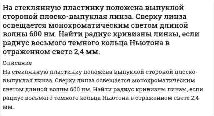      
          Описание
           На стеклянную пластину с показателем преломления n = 1,5 нанесен тонкий слой прозрачного вещества с показателем преломления n1=1,3. Пластинка освещена параллельным пучком монохроматического света с длиной волны λ = 640 нм, падающим на пластинку нормально. Какую минимальную толщину должен иметь слой, чтобы отраженный пучок имел наименьшую яркость.  
            
            
            На стеклянную пластину с показателем преломления n = 1,5 нанесен тонкий слой прозрачного веществаНа стеклянный клин (n=1,5) падает нормально пучок света с длиной волны λ=582 нм. Угол клина φ=20&ap;На стержне длиной 30 см укреплены два одинаковых груза: один в середине стержня, другой – на одном из его концовНа стержне длиной 30 см укреплены два одинаковых груза: один в середине стержня, другой – на одном из его концов. На ступенчатый вал (рис. 3), радиусы которого R=0,2 м и r=0,1 м намотаны в противоположных направлениях нити, нагруженные одинаковыми массами m=0,1 кг. Момент инерции вала относительно его оси симметрии 0,02. На схеме, показанной на рис. 6.5, сопротивления R1 = R2 = R3 = R4 = 1000 Ом, ε1 = 1,5 В, ε2 = 1,8 В. Определить токи в сопротивлениях.На счетчике написано «1 кВт∙ч – 2500 оборотов диска». Определить потребляемую мощность, если диск счетчика сделал за 30 секунд 90 оборотов.На рисунке представлены результаты экспериментального исследования зависимости силы тока в цепи от значения сопротивления, подключенного к источнику постоянного тока. КПД источника при сопротивлении 4 Ом составляет…Нарушение морфологической нормы допущено в предложении: На этот раз Артем сразу предложил: «Пошлите в кино – и точка». На окраине Перми произошло серьезное ДТП. Раньше табор цыган кочевал с места на место. Юрию Шевчуку пришлось противостоНа сердечнике в виде тора диаметром d=500 мм имеется обмотка с числом витков N=1000.На сколько а.е.м. суммарная масса продуктов деления 235U тепловыми нейтронами будет меньше массы исходной системы? Каково при этом относительное изменение массы?Наследственное право ВСЕ ЗАДАНИЯ На соленоид длиной 144 см и диаметром 5 см надет проволочный виток. На соленоид длиной 20 см и площадью поперечного сечения 30 см2 надет проволочный виток. Соленоид име