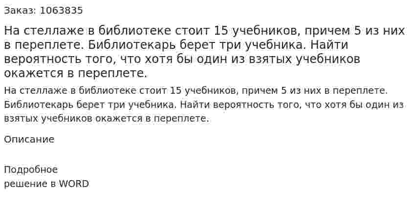 На стеллаже в библиотеке стоит 15 учебников, причем 5 из них в переплете. Библиотекарь берет три учебника. Найти вероятность того, что хотя бы один из взятых учебников окажется в переплете. 
