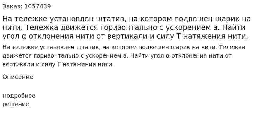 На тележке установлен штатив, на котором подвешен шарик на нити. Тележка движется горизонтально с ускорением а. Найти угол α отклонения нити от вертикали и силу Т натяжения нити.  