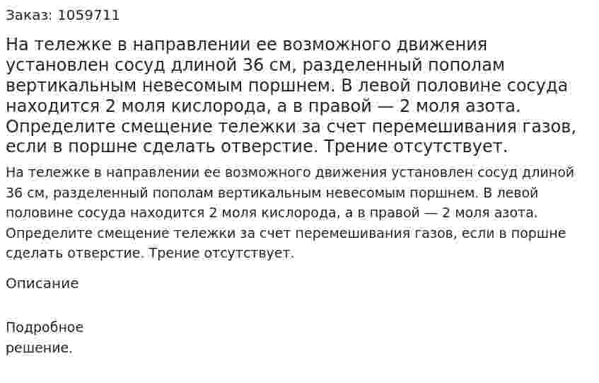 На тележке в направлении ее возможного движения установлен сосуд длиной 36 см, разделенный пополам вертикальным невесомым поршнем. В левой половине сосуда находится 2 моля кислорода, а в правой — 2 моля азота. Определите смещение тележки за счет перемешивания газов, если в поршне сделать отверстие. Трение отсутствует. 