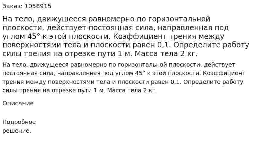 На тело, движущееся равномерно по горизонтальной плоскости, действует постоянная сила, направленная под углом 45° к этой плоскости. Коэффициент трения между поверхностями тела и плоскости равен 0,1. Определите работу силы трения на отрезке пути 1 м. Масса тела 2 кг. 