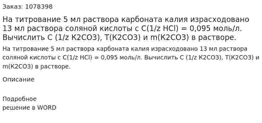 На титрование 5 мл раствора карбоната калия израсходовано 13 мл раствора соляной кислоты с С(1/z HCl) = 0,095 моль/л. Вычислить С (1/z К2СО3), Т(К2СО3) и m(К2СО3) в растворе. 