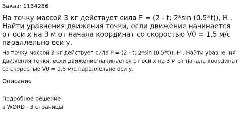 На точку массой 3 кг действует сила F =  (2 - t; 2*sin (0.5*t)), Н .  Найти уравнения движения точки, если движение начинается от оси х на 3 м от начала координат со скоростью V0 = 1,5 м/с параллельно оси у. 