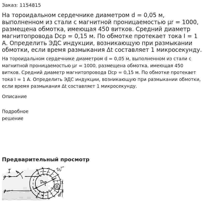 На тороидальном сердечнике диаметром d = 0,05 м, выполненном из стали с магнитной проницаемостью μr = 1000, размещена обмотка, имеющая 450 витков. Средний диаметр магнитопровода Dср = 0,15 м. По обмотке протекает тока I = 1 А. Определить ЭДС индукции, возникающую при размыкании обмотки, если время размыкания Δt составляет 1 микросекунду. 