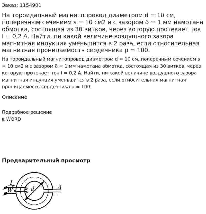 На тороидальный магнитопровод диаметром d = 10 см, поперечным сечением s = 10 см2 и с зазором δ = 1 мм намотана обмотка, состоящая из 30 витков, через которую протекает ток I = 0,2 А. Найти, пи какой величине воздушного зазора магнитная индукция уменьшится в 2 раза, если относительная магнитная проницаемость сердечника μ = 100. 