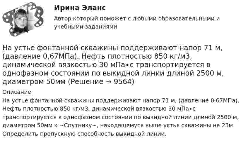     
          Описание
          На устье фонтанной скважины поддерживают напор 71 м, (давление 0,67МПа). Нефть плотностью 850 кг/м3, динамической вязкостью 30 мПа∙с транспортируется в однофазном состоянии по выкидной линии длиной 2500 м, диаметром 50мм к ~Спутнику~, находящемуся выше устья скважины на 23м. Определить пропускную способность выкидной линии.  
            
            
            На успешность усвоения новых знаний влияют особенности мыслительной деятельности и, прежде всего, степень сформированности …На устье фонтанной скважины поддерживают напор 71 м, (давление 0,67МПа). Нефть плотностью 850 кг/м3, динамической вязкостью 30 мПа∙с транспортируется в однофазном состоянии по выкидной линии длиной 2500 м, диаметром 50мм Научная доктрина права как источник международного частного права представляет собой ...Научная организация труда в строительстве (тест с ответами) 100%Научная организация труда на строительстве  3 задачи + Реферат Строительство Семестр✅ Научная организация труда персонала 69 вопросов СИНЕРГИЯ МТИ 2022научная организация труда персонала 69 вопросов СИНЕРГИЯ ОТВЕТЫ 2022Наука кинесика изучает ...Наука о ЗемлеНаука о земле, техносферная безопасностьНаука о технологии личного обаяния, создания достойной репутации:Наука рассматривается на многих мировоззренческих уровнях. Такое направление все более увеличивается, и большая часть крупнейших мировых ученых акцентируют внимание на необходимость динамики морального созревания человечества до научных открытий, ведения широкой просветительской деятельности в этом направлении и в целом возвышения образовательного уровня народов мира.Науке известны следующие виды конфликтов На укрупненном уровне роли, выполняемые участниками проектной команды, можно подразделить на три группы.