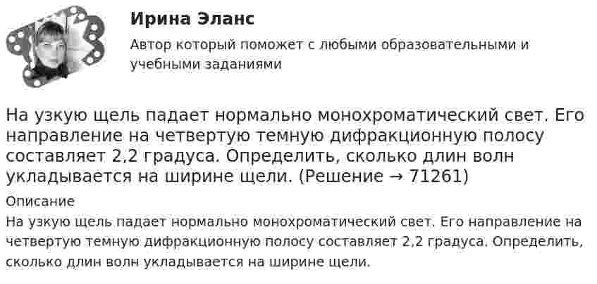      
            Описание
            На узкую щель падает нормально монохроматический свет. Его направление на четвертую темную дифракционную полосу составляет 2,2 градуса. Определить, сколько длин волн укладывается на ширине щели.   
            
            
            Натурфилософы: АнаксагорНа узкую щель падает нормально монохроматический свет. Его направление на четвертую темную дифракционную полосу составляет 2,2 градуса. Определить, сколько длин волн укладывается на ширине щели.Наука гносеология рассматривает …   человеческое бытие   границы и возможности человеческого познания   нравственные ориентиры человеческой жизниНаука кинесика изучает ...Наука о ЗемлеНаука о земле, техносферная безопасностьНаука о технологии личного обаяния, создания достойной репутации:На тонкую пленку скипидара (n=1,48) падает белый свет. Под углом зрения 60 она кажется оранжевой (l=0,625 мкм) в отраженном свете. Каким будет казаться цвет пленки в отраженном свете при вдвое меньшем угле зрения?На тонкую стеклянную пластинку, покрытую очень тонкой плёнкой, показатель преломления n2 вещества которой равен 1,4, падает нормально направленный пучок монохроматического света (l = 0,6 мкм). На точечный заряд величиной 120 мкКл в некоторой точке электрического поля действует сила 90 мН. Чему равна напряжённость поля в этой точке?На третьем этапе формирования налогового учета его системы …Натуральная величина угла наклона горизонтали к фронтальной плоскости проекций на чертеже расположена междуНатуральная величина угла наклона прямой общего положения, которая определяется способом прямоугольного треугольника, расположена междуНатуральные доходы в личном бюджете преобладают у …