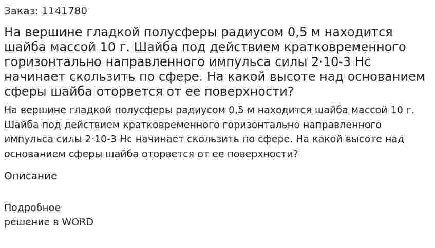 На вершине гладкой полусферы радиусом 0,5 м находится шайба массой 10 г. Шайба под действием кратковременного горизонтально направленного импульса силы 2·10-3 Нс начинает скользить по сфере. На какой высоте над основанием сферы шайба оторвется от ее поверхности? 