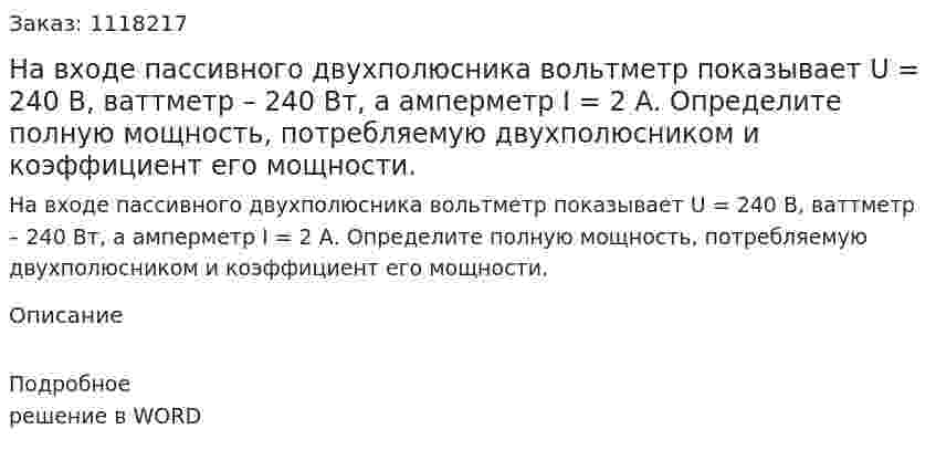 На входе пассивного двухполюсника вольтметр показывает U = 240 В, ваттметр – 240 Вт, а амперметр I = 2 А. Определите полную мощность, потребляемую двухполюсником и коэффициент его мощности.  