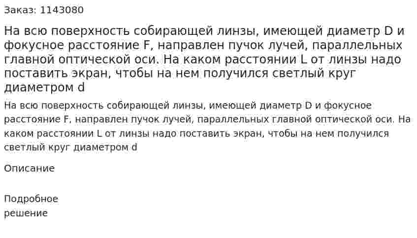 На всю поверхность собирающей линзы, имеющей диаметр D и фокусное расстояние F, направлен пучок лучей, параллельных главной оптической оси. На каком расстоянии L от линзы надо поставить экран, чтобы на нем получился светлый круг диаметром d 