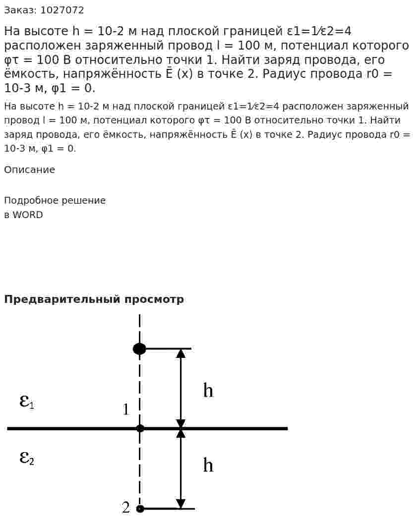 На высоте h = 10-2 м над плоской границей ε1=1⁄ε2=4  расположен заряженный провод l = 100 м, потенциал которого φτ = 100 В относительно точки 1. Найти заряд провода, его ёмкость, напряжённость Ē (х) в точке 2. Радиус провода  r0 = 10-3 м, φ1 = 0. 