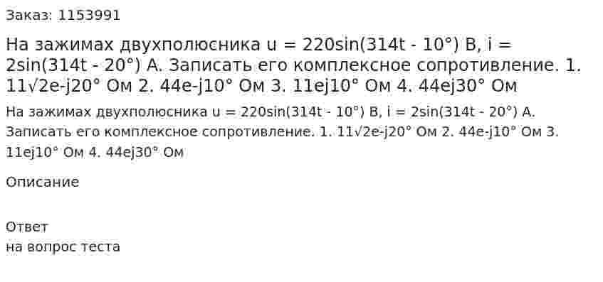 На зажимах двухполюсника u = 220sin(314t - 10°) B, i = 2sin(314t - 20°) A. Записать его комплексное сопротивление. 1. 11√2е-j20° Ом 2. 44е-j10° Ом 3. 11еj10° Ом 4. 44еj30° Ом 