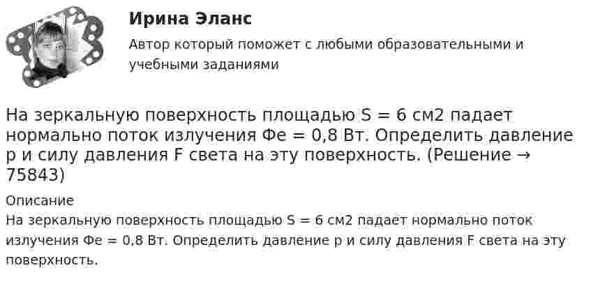      
            Описание
            На зеркальную поверхность площадью S = 6 см2 падает нормально поток излучения Фе = 0,8 Вт. Определить давление р и силу давления F света на эту поверхность.   
            
            
            Назвать норму водопотребления и водоотве дения при действующей наружной водосети и канализации?На зеркальную поверхность площадью S = 6 см2 падает нормально поток излучения Фе = 0,8 Вт. Определить давление р и силу давления F света на эту поверхность.На зеркальную поверхность под углом  = к нормали падает пучок монохроматического света  = 590 нм). Плотность потока энергии светового пучка  = 1 кВт/м2. Определить давление р, производимое светом на зеркальную поверхность.Назначение и производство фоноскопических экспертизНАЗНАЧЕНИЕ, СОСТАВ И ПРИНЦИП РАБОТЫ УЗЛА ПРЕДОТВРАЩЕНИЯ ГИДРАТООБРАЗОВАНИЯ И УЗЛА РЕДУЦИРОВАНИЯ ГАЗА НА ГАЗОРАСПРЕДЕЛИТЕЛЬНОЙ СТАНЦИИНазначение учебного задания: научиться составлять введение и заключение для публичной речи в соответствии с темой и особенностями целевой аудитории. Содержание учебного задания: составьте вступление и заключение публичной речи по одной из перечисленных тем с учетом особенностей целевой аудитории.Назовите величину коэффициента пластичности для мягкопластичных глин: ТулГУНа заседании Конституционного суда РФ, на котором присутствовало пять судей, рассматривался вопрос Название вида несостоятельности, которое не употреблялось в дореволюционной терминологии России: «... несостоятельность» Название метода оценки стоимости израсходованных материалов, которое можно перевести как «Первым пришел, первым ушел», - это ...❓Название модели потребностей, которая была разработанная К. Грейвсом, – … пирамида потребностей спиральная динамика цикл контактаНазвание системы « Институт»Название страны, Название столицы, Количество жителей, Средняя продолжительность жизни. Вычислить общее количество жителей. Название технического решения   Изобретение   Полезная модель   Промышленный образец   Стол     Карандаш     Ложка     Ремень для джинсов      Этикетка