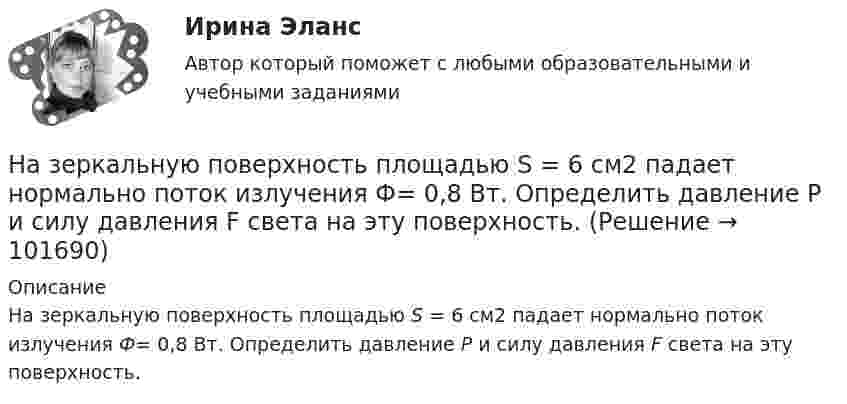       
            Описание
            На зеркальную поверхность площадью S = 6 см2 падает нормально поток излучения Ф= 0,8 Вт. Определить давление Р и силу давления F света на эту поверхность.   