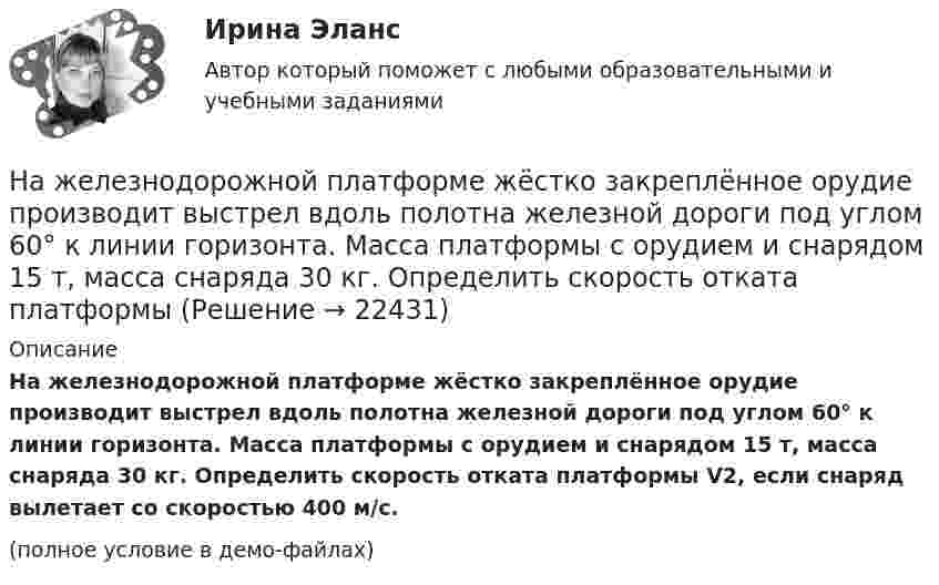    
          Описание
          На железнодорожной платформе жёстко закреплённое орудие производит выстрел вдоль полотна железной дороги под углом 60° к линии горизонта. Масса платформы с орудием и снарядом 15 т, масса снаряда 30 кг. Определить скорость отката платформы V2, если снаряд вылетает со скоростью 400 м/с.(полное условие в демо-файлах)  
            
            
            На железнодорожной платформе, движущейся по инерции со скоростью V = 3 км/ч, укреплено орудие. Масса платформы и орудия – M = 10 т. Ствол орудия направлен в сторону движения платформы. Снаряд массой m = 10 кг вылетает из ствола На железнодорожной платформе жёстко закреплённое орудие производит выстрел вдоль полотна железной дороги под углом 60° к линии горизонта. Масса платформы с орудием и снарядом 15 т, масса снаряда 30 кг. Определить скорость отката платформыНа железнодорожной платформе установлено орудие, жёстко скреплённое с платформой. Масса орудия и платформы M. Орудие производит выстрел под углом a = 45° к линии горизонта в направлении пути. Какую скорость приобретёт платформа На железнодорожной платформе установлено орудие. Масса платформы с орудием M = 15 т. Орудие стреляет вверх под углом a = 60° к горизонту в направлении пути. С какой скоростью V1 покатится платформа вследствие отдачи, если масса снаряда На железнодорожной платформе установлено орудие. Масса платформы с орудием M = 15 т. Орудие стреляет вверх под углом a = 60° к горизонту в направлении пути. С какой скоростью покатится платформа вследствие отдачи, если масса снаряда На железнодорожной платформе установлено орудие. Орудие жёстко скреплено с платформой. Масса платформы и орудия m = 20 т. Орудие производит выстрел под углом a = 60° к линии горизонта в направлении пути. Какую скорость v1 приобретает На железной платформе установлено орудиеНа длинный картонный каркас диаметром D = 5 см уложена однослойная обмотка (виток к витку), содержащая 200 витков, из проволоки диаметром d = 0,2 мм. Определить магнитный поток Ф, создаваемый таким соленоидом при силе тока I = 0,5 А.Над одноатомным идеальным газом проводится циклический процесс, показанный на рисунке. На участке 1-2 газ совершает работу А12 = 1000 Дж. На адиабате 3-1 внешние силы сжимают газ, совершая работу |A_31 |= 370 Дж. Количество вещества газа в ходе На должности председателя, заместителей председателя и аудиторов контрольно-счетного органа субъекта РФ назначаются граждане РФ, имеющие опыт работы в области государственного, муниципального управления, государственного, муниципального контроля На должность заместителя главы администрации сельского поселения был назначен по совместительству П. – директор ЗАО «Заря»Надпись отметок горизонталей производится:Над центром круглого стола радиусом r=80 см на высоте h=60 см висит лампа силой света I=100 кд. Определить: 1) освещенность E1 в центре стола; 2) освещенность Е2 на краю стола; 3) световой поток Ф, падающий на стол; 4) среднюю освещенность  стола.Наемные работники относятся к ... рынка труда