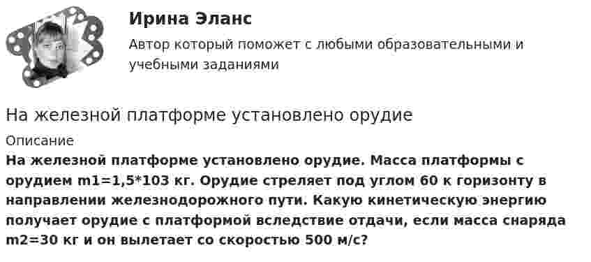      
          Описание
           На железной платформе установлено орудие. Масса платформы с орудием m1=1,5*103 кг. Орудие стреляет под углом 60 к горизонту в направлении железнодорожного пути. Какую кинетическую энергию получает орудие с платформой вследствие отдачи, если масса снаряда m2=30 кг и он вылетает со скоростью 500 м/с?  
            
            
            На железнодорожной платформе установлено орудие. Орудие жёстко скреплено с платформой. Масса платформы и орудия m = 20 т. Орудие производит выстрел под углом a = 60° к линии горизонта в направлении пути. Какую скорость v1 приобретает На железной платформе установлено орудиеНа железном сердечнике в виде тора со средним диаметром d намотана обмотка с общим числом витков N. В сердечнике сделана узкая поперечная прорезь шириной b. При силе тока через обмотку I магнитная индукция в прорези В0.На железном сердечнике в виде тора со средним диаметром d намотана обмотка с общим числом витков N. В сердечнике сделана узкая поперечная прорезь шириной b. При силе тока через обмотку I магнитная индукция в прорези В0.На железном сердечнике в виде тора со средним радиусом R = 250 мм имеется обмотка с общим числом витков N = 1000. В сердечнике сделана поперечная прорезь шириной b = 1,00 мм.На заводе 7 цехов, в которых работает 360 человек. Докажите, что в каких-то пяти из этих цехов работает в сумме не менее 258 человек.На занятии (или самостоятельно дома) на основе данных Новосибирского облкомстата определите динамику следующих социально-демографических и экономических показателей г. Новосибирска за последние 5 лет:Над центром круглого стола радиусом r=80 см на высоте h=60 см висит лампа силой света I=100 кд. Определить: 1) освещенность E1 в центре стола; 2) освещенность Е2 на краю стола; 3) световой поток Ф, падающий на стол; 4) среднюю освещенность  стола.Наемные работники относятся к ... рынка трудаНаемный работник являетсяНа железнодорожной платформе, движущейся по инерции со скоростью V = 3 км/ч, укреплено орудие. Масса платформы и орудия – M = 10 т. Ствол орудия направлен в сторону движения платформы. Снаряд массой m = 10 кг вылетает из ствола На железнодорожной платформе жёстко закреплённое орудие производит выстрел вдоль полотна железной дороги под углом 60° к линии горизонта. Масса платформы с орудием и снарядом 15 т, масса снаряда 30 кг. Определить скорость отката платформыНа железнодорожной платформе установлено орудие, жёстко скреплённое с платформой. Масса орудия и платформы M. Орудие производит выстрел под углом a = 45° к линии горизонта в направлении пути. Какую скорость приобретёт платформа На железнодорожной платформе установлено орудие. Масса платформы с орудием M = 15 т. Орудие стреляет вверх под углом a = 60° к горизонту в направлении пути. С какой скоростью V1 покатится платформа вследствие отдачи, если масса снаряда 