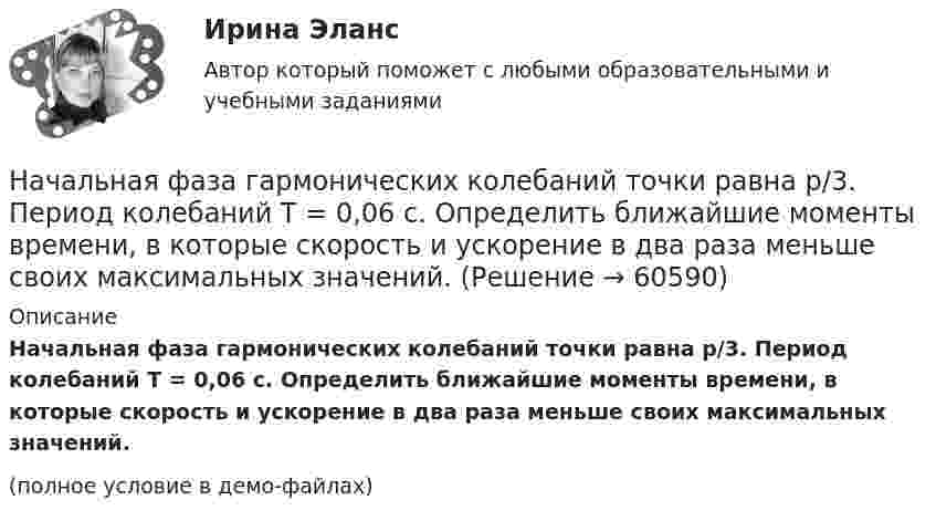     
            Описание
            Начальная фаза гармонических колебаний точки равна p/3. Период колебаний T = 0,06 с. Определить ближайшие моменты времени, в которые скорость и ускорение в два раза меньше своих максимальных значений.(полное условие в демо-файлах)   
            
            
            Начальная температура абсолютно черного тела T=2500K. На сколько градусов уменьшилась эта температура, если наиболее вероятная длина волны в спектре излучения такого тела, первоначально равная m=1160нм, увеличилась на  = 90нм?Начальная фаза гармонических колебаний точки равна p/3. Период колебаний T = 0,06 с. Определить ближайшие моменты времени, в которые скорость и ускорение в два раза меньше своих максимальных значений.Начальная фаза гармонического колебания j0 = 0. При смещении точки от положения равновесия x1 = 2,4 см, скорость точки u1 = 3 см/с, а при смещении x2 = 2,8 см её скорость u2 = 2 см/с. Определить амплитуду A и период T колебаний.Начальная фаза гармонического колебания равна нулю. Через какую долю периода скорость точки будет равна половине её максимальной скорости?Начальная фаза колебаний точки 15°. Через сколько времени от начала движения смещение точки первый раз достигнет величины, равной половине амплитуды? Период колебаний 12 с.Начальник бетонно-растворного узла «Горино» по телефону сообщил оперуполномоченному ОБЭП Щепетилину информацию о том, что заведующий складом готовой продукции Неряшин похитил 20 тонн раствора бетонаНачальник военного училища Измайлов получил инвалидность 1 степени в результате онкологического заболевания.  Пенсионное правоНачало условия смотрите в задаче 111. Человек массой 70 кг стоит на неподвижной платформе массой 100 кг. Человек обходит платформу вдоль ее края и останавливается в той точке платформы, от которой начал обход. На какой угол (в градусах)Начало условия смотрите в задаче 121. Человек сидит на неподвижной платформе и держит в руках над головой конец шнура, к другому концу которого привязан груз массой 2 кг. Найти период, с которым будет вращаться Начальная амплитуда колебаний математического маятника A0 = 0,2 м. Амплитуда после 10 полных колебаний A10 = 0,01 м. Определить логарифмический декремент затухания и коэффициент затухания, Начальная амплитуда колебаний математического маятника A_1=20 см, амплитуда после 10 полных колебаний равна A_10=1 см. Определить логарифмический декремент l затухания и коэффициент затухания b, если период колебания T=5 с. Записать уравнение колебанНачальная математика [Южно-Сахалинский педагогический колледж] варианты 3, 7, 16, 23, 25, 32Начальная оценка трудового потенциала компанииНачальная профессиональная подготовка и введение в специальность