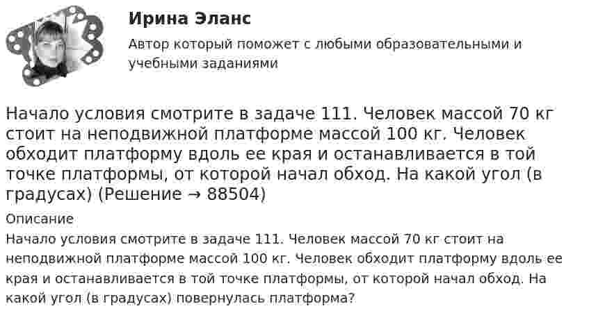      
            Описание
            Начало условия смотрите в задаче 111. Человек массой 70 кг стоит на неподвижной платформе массой 100 кг. Человек обходит платформу вдоль ее края и останавливается в той точке платформы, от которой начал обход. На какой угол (в градусах) повернулась платформа?   
            
            
            Начало условия смотрите в задаче 111.Человек массой 60 кг стоит на краю платформы радиусом 2 м и массой 150 кг. Найти угловую скорость, с которой будет вращаться платформа, если человек пойдет вдоль ее края со скоростью Начало условия смотрите в задаче 111. Человек массой 70 кг стоит на неподвижной платформе массой 100 кг. Человек обходит платформу вдоль ее края и останавливается в той точке платформы, от которой начал обход. На какой угол (в градусах)Начало условия смотрите в задаче 121. Человек сидит на неподвижной платформе и держит в руках над головой конец шнура, к другому концу которого привязан груз массой 2 кг. Найти период, с которым будет вращаться Начальная амплитуда колебаний математического маятника A0 = 0,2 м. Амплитуда после 10 полных колебаний A10 = 0,01 м. Определить логарифмический декремент затухания и коэффициент затухания, Начальная амплитуда колебаний математического маятника A_1=20 см, амплитуда после 10 полных колебаний равна A_10=1 см. Определить логарифмический декремент l затухания и коэффициент затухания b, если период колебания T=5 с. Записать уравнение колебанНачальная математика [Южно-Сахалинский педагогический колледж] варианты 3, 7, 16, 23, 25, 32Начальная оценка трудового потенциала компанииНациональные особенности делового общения в индустрии гостеприимства ВСЕ ЗАДАНИЯ Национальные особенности делового общения в индустрии гостеприимства (НОДОвТ) Итоговый тест  СИБУПК Национальные особенности делового общения в индустрии гостеприимства ОБА ЗАДАНИЯНациональный рынок и особенности развития его отдельных сегментовНачала бухгалтерского учета онлайн-тест (И). Ответы РФЭИНачалом становления организационной психологии как науки принято считать …Начало условия смотрите в задаче 111. Человек массой 60 кг стоит на краю неподвижной платформы. С какой скоростью (относительно платформы) должен пойти человек вдоль края платформы, чтобы она начала вращаться со скоростью, соответствующей 3,0 об/мин