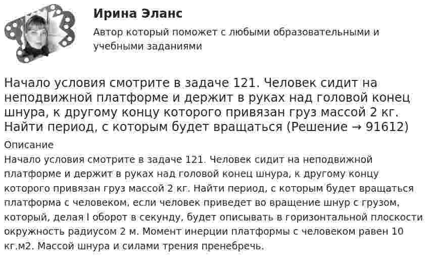      
            Описание
            Начало условия смотрите в задаче 121. Человек сидит на неподвижной платформе и держит в руках над головой конец шнура, к другому концу которого привязан груз массой 2 кг. Найти период, с которым будет вращаться платформа с человеком, если человек приведет во вращение шнур с грузом, который, делая I оборот в секунду, будет описывать в горизонтальной плоскости окружность радиусом 2 м. Момент инерции платформы с человеком равен 10 кг.м2. Массой шнура и силами трения пренебречь.   
            
            
            Начало условия смотрите в задаче 111. Человек массой 70 кг стоит на неподвижной платформе массой 100 кг. Человек обходит платформу вдоль ее края и останавливается в той точке платформы, от которой начал обход. На какой угол (в градусах)Начало условия смотрите в задаче 121. Человек сидит на неподвижной платформе и держит в руках над головой конец шнура, к другому концу которого привязан груз массой 2 кг. Найти период, с которым будет вращаться Начальная амплитуда колебаний математического маятника A0 = 0,2 м. Амплитуда после 10 полных колебаний A10 = 0,01 м. Определить логарифмический декремент затухания и коэффициент затухания, Начальная амплитуда колебаний математического маятника A_1=20 см, амплитуда после 10 полных колебаний равна A_10=1 см. Определить логарифмический декремент l затухания и коэффициент затухания b, если период колебания T=5 с. Записать уравнение колебанНачальная математика [Южно-Сахалинский педагогический колледж] варианты 3, 7, 16, 23, 25, 32Начальная оценка трудового потенциала компанииНачальная профессиональная подготовка и введение в специальностьНациональные особенности делового общения в индустрии гостеприимства (НОДОвТ) Итоговый тест  СИБУПК Национальные особенности делового общения в индустрии гостеприимства ОБА ЗАДАНИЯНациональный рынок и особенности развития его отдельных сегментовНачала бухгалтерского учета онлайн-тест (И). Ответы РФЭИНачалом становления организационной психологии как науки принято считать …Начало условия смотрите в задаче 111. Человек массой 60 кг стоит на краю неподвижной платформы. С какой скоростью (относительно платформы) должен пойти человек вдоль края платформы, чтобы она начала вращаться со скоростью, соответствующей 3,0 об/минНачало условия смотрите в задаче 111. Человек массой 60 кг стоит на краю платформы массой 100 кг, делающей 5 об/мин. Сколько оборотов в минуту будет делать платформа, если человек перейдет в центр платформы?